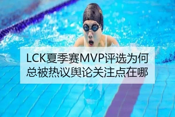 LCK夏季赛MVP评选为何总被热议舆论关注点在哪