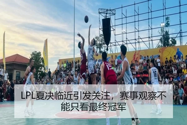 LPL夏决临近引发关注,赛事观察不能只看最终冠军